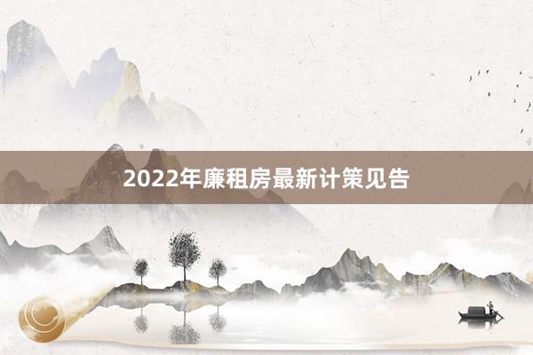 2022年廉租房最新计策见告