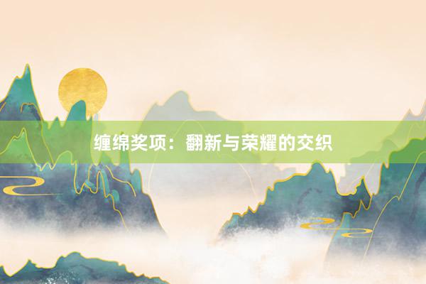缠绵奖项：翻新与荣耀的交织