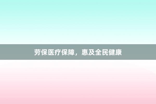 劳保医疗保障，惠及全民健康