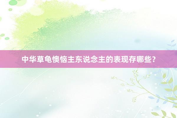 中华草龟懊恼主东说念主的表现存哪些?