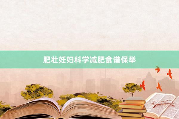 肥壮妊妇科学减肥食谱保举