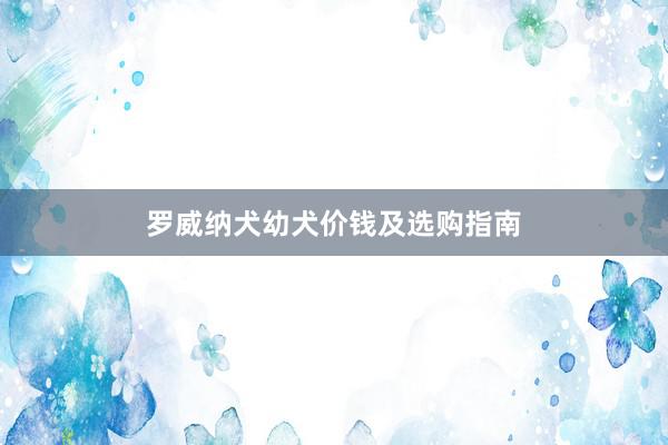 罗威纳犬幼犬价钱及选购指南